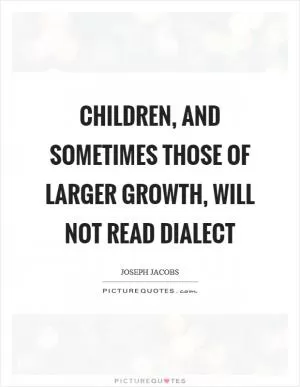 Children, and sometimes those of larger growth, will not read dialect Picture Quote #1
