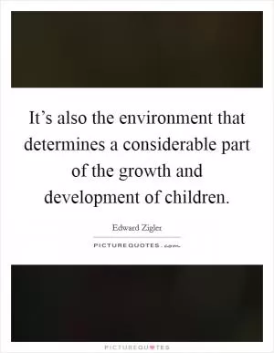 It’s also the environment that determines a considerable part of the growth and development of children Picture Quote #1