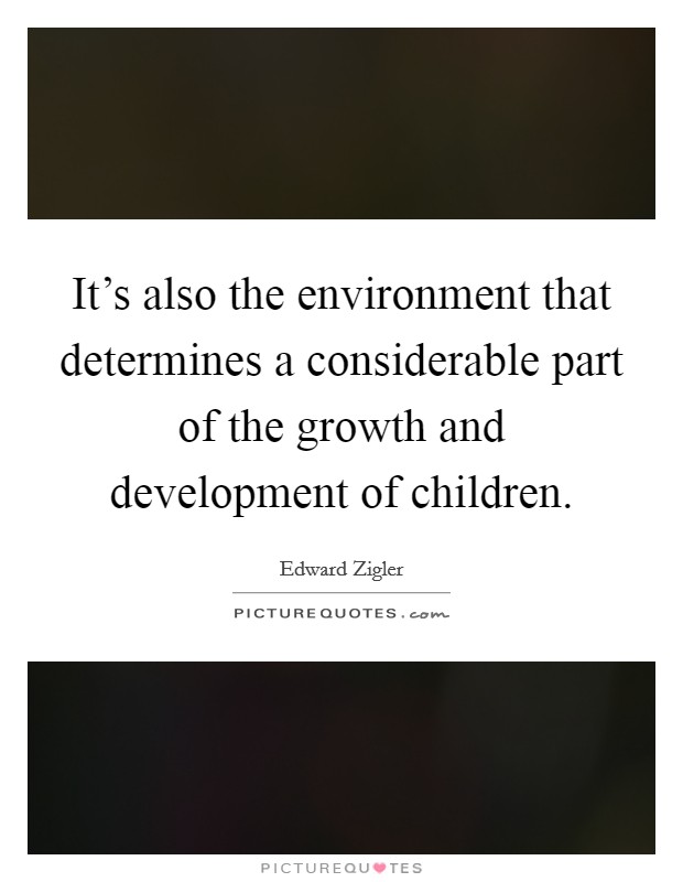 It's also the environment that determines a considerable part of the growth and development of children. Picture Quote #1