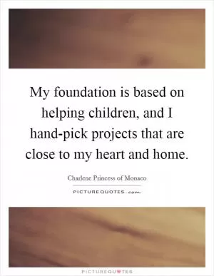 My foundation is based on helping children, and I hand-pick projects that are close to my heart and home Picture Quote #1