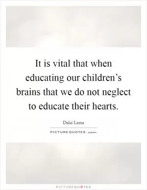 It is vital that when educating our children’s brains that we do not neglect to educate their hearts Picture Quote #1