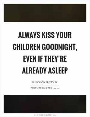 Always kiss your children goodnight, even if they’re already asleep Picture Quote #1
