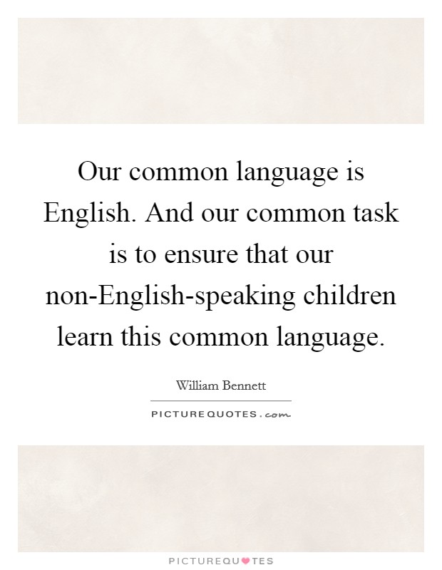 Our common language is English. And our common task is to ensure that our non-English-speaking children learn this common language. Picture Quote #1