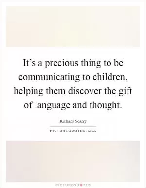 It’s a precious thing to be communicating to children, helping them discover the gift of language and thought Picture Quote #1