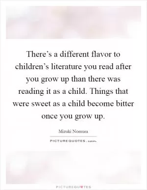 There’s a different flavor to children’s literature you read after you grow up than there was reading it as a child. Things that were sweet as a child become bitter once you grow up Picture Quote #1