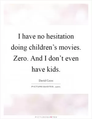 I have no hesitation doing children’s movies. Zero. And I don’t even have kids Picture Quote #1