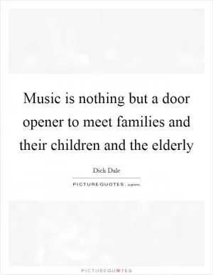 Music is nothing but a door opener to meet families and their children and the elderly Picture Quote #1