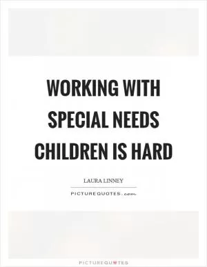 Working with special needs children is hard Picture Quote #1