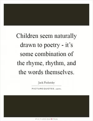 Children seem naturally drawn to poetry - it’s some combination of the rhyme, rhythm, and the words themselves Picture Quote #1