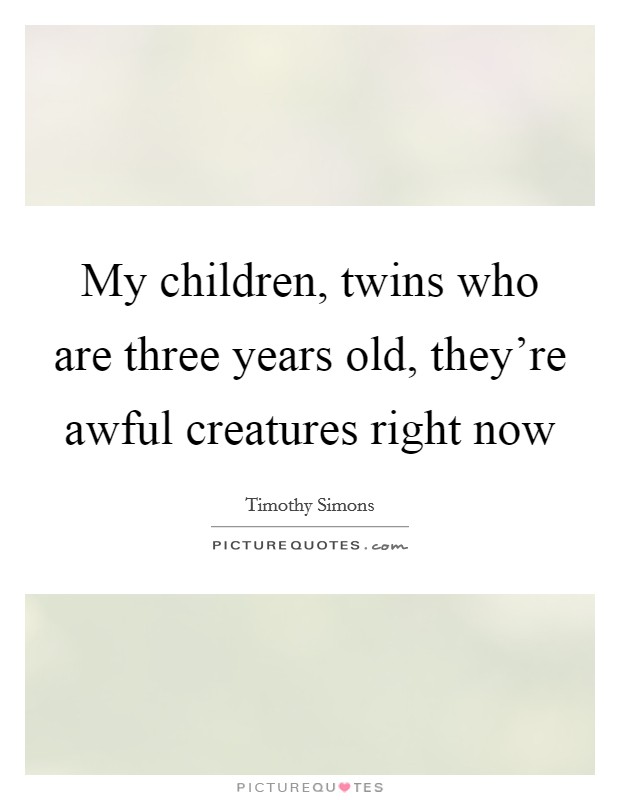 My children, twins who are three years old, they're awful creatures right now Picture Quote #1