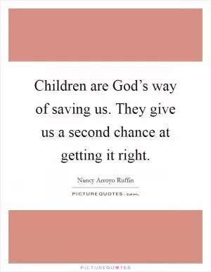 Children are God’s way of saving us. They give us a second chance at getting it right Picture Quote #1