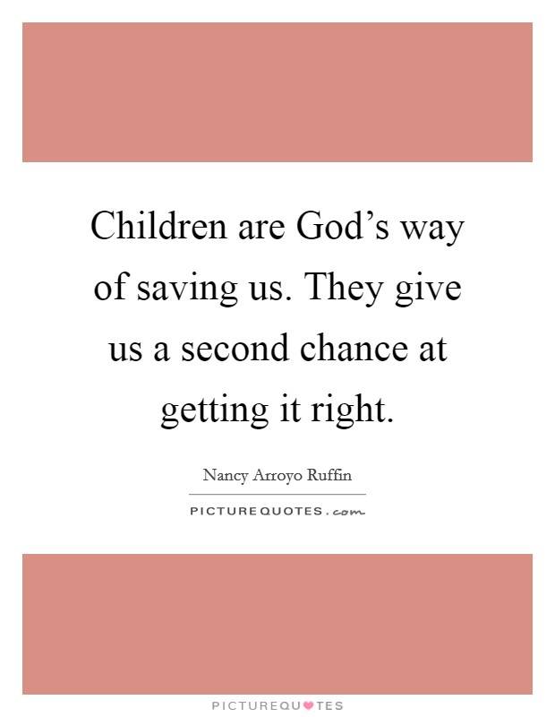 Children are God's way of saving us. They give us a second chance at getting it right. Picture Quote #1