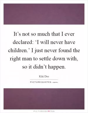 It’s not so much that I ever declared: ‘I will never have children.’ I just never found the right man to settle down with, so it didn’t happen Picture Quote #1