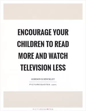 Encourage your children to read more and watch television less Picture Quote #1