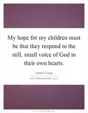 My hope for my children must be that they respond to the still, small voice of God in their own hearts Picture Quote #1