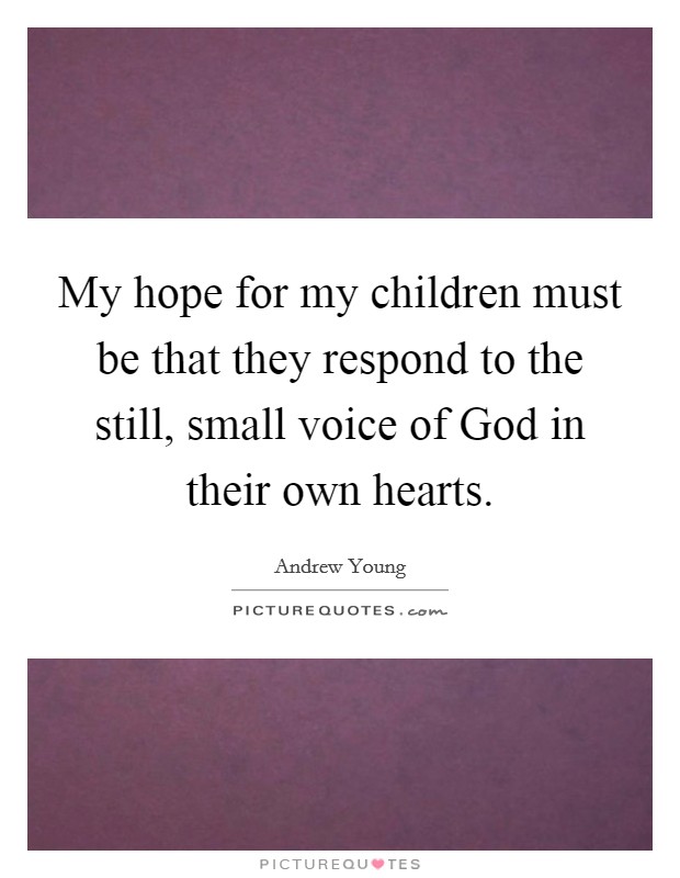 My hope for my children must be that they respond to the still, small voice of God in their own hearts. Picture Quote #1