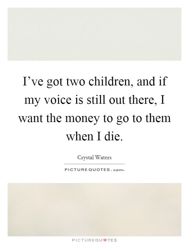 I've got two children, and if my voice is still out there, I want the money to go to them when I die. Picture Quote #1