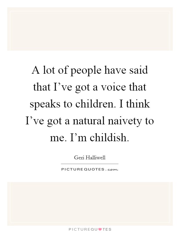 A lot of people have said that I've got a voice that speaks to children. I think I've got a natural naivety to me. I'm childish. Picture Quote #1