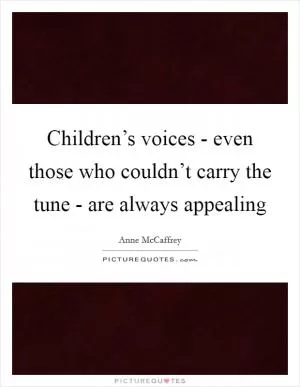 Children’s voices - even those who couldn’t carry the tune - are always appealing Picture Quote #1
