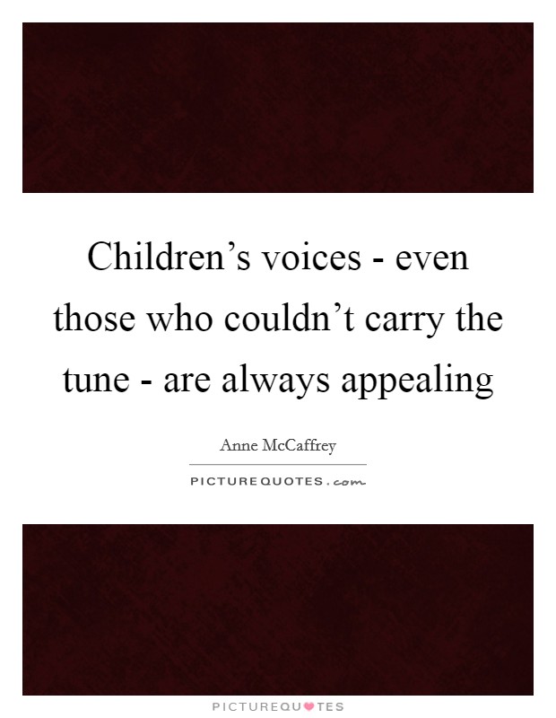Children's voices - even those who couldn't carry the tune - are always appealing Picture Quote #1