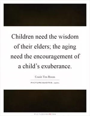 Children need the wisdom of their elders; the aging need the encouragement of a child’s exuberance Picture Quote #1