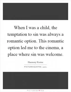 When I was a child, the temptation to sin was always a romantic option. This romantic option led me to the cinema, a place where sin was welcome Picture Quote #1