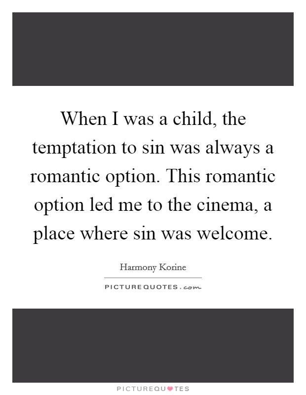 When I was a child, the temptation to sin was always a romantic option. This romantic option led me to the cinema, a place where sin was welcome. Picture Quote #1
