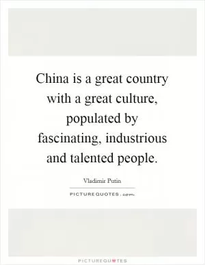 China is a great country with a great culture, populated by fascinating, industrious and talented people Picture Quote #1