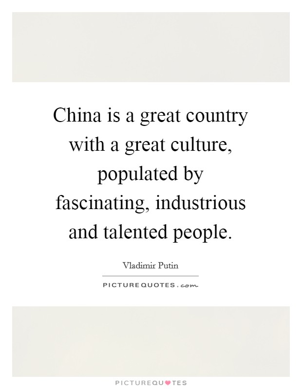 China is a great country with a great culture, populated by fascinating, industrious and talented people Picture Quote #1