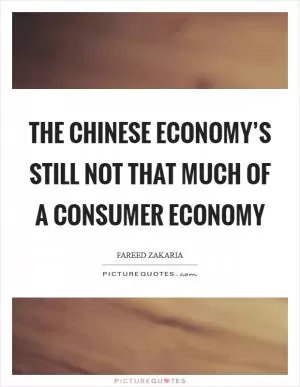 The Chinese economy’s still not that much of a consumer economy Picture Quote #1