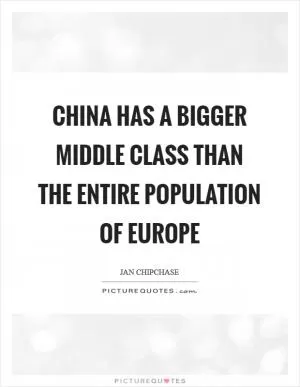 China has a bigger middle class than the entire population of Europe Picture Quote #1