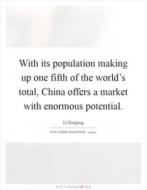 With its population making up one fifth of the world’s total, China offers a market with enormous potential Picture Quote #1