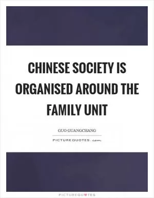 Chinese society is organised around the family unit Picture Quote #1
