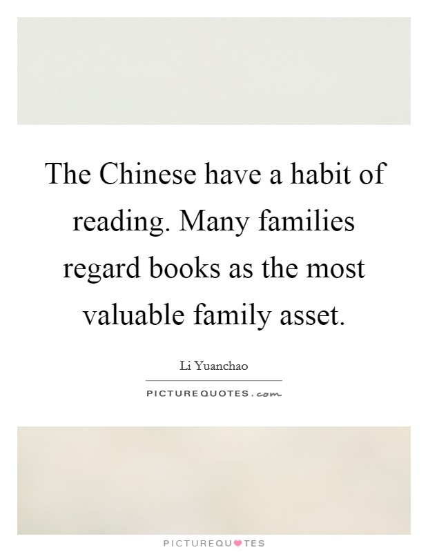 The Chinese have a habit of reading. Many families regard books as the most valuable family asset. Picture Quote #1