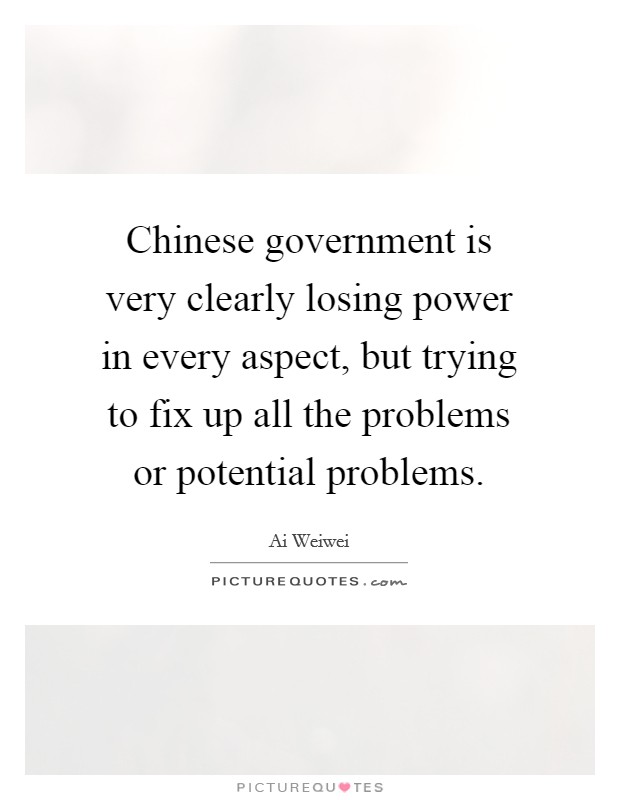 Chinese government is very clearly losing power in every aspect, but trying to fix up all the problems or potential problems. Picture Quote #1