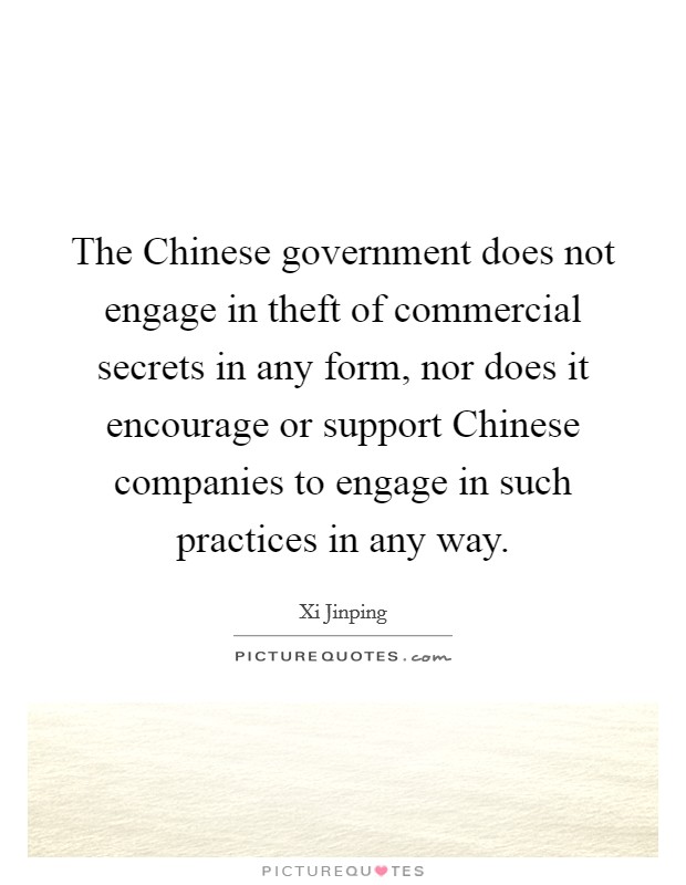 The Chinese government does not engage in theft of commercial secrets in any form, nor does it encourage or support Chinese companies to engage in such practices in any way. Picture Quote #1