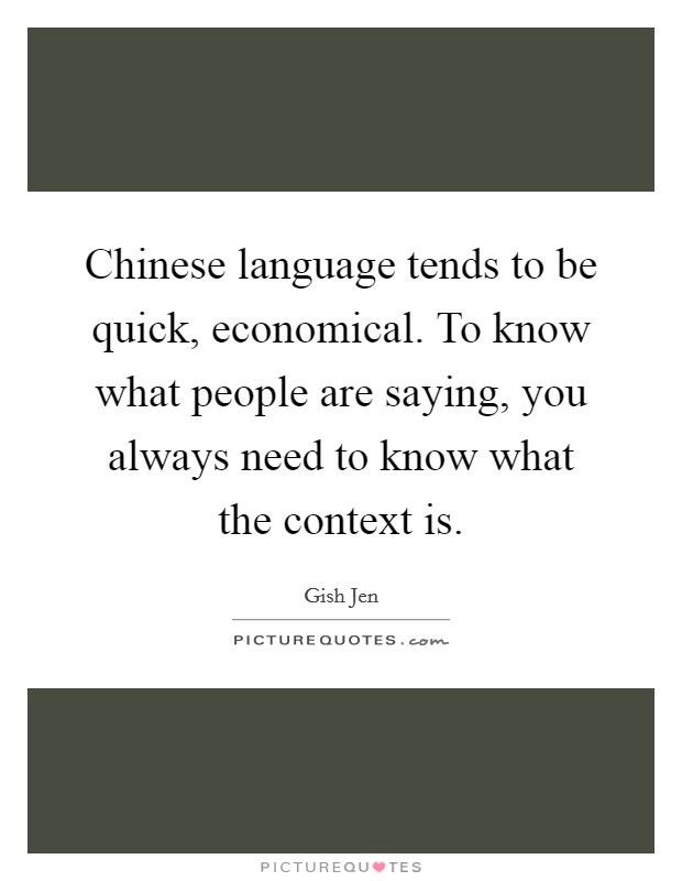 Chinese language tends to be quick, economical. To know what people are saying, you always need to know what the context is. Picture Quote #1