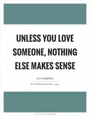 Unless you love someone, nothing else makes sense Picture Quote #1