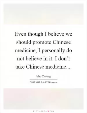 Even though I believe we should promote Chinese medicine, I personally do not believe in it. I don’t take Chinese medicine Picture Quote #1