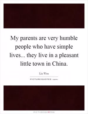 My parents are very humble people who have simple lives... they live in a pleasant little town in China Picture Quote #1