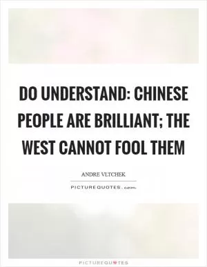 Do understand: Chinese people are brilliant; the West cannot fool them Picture Quote #1