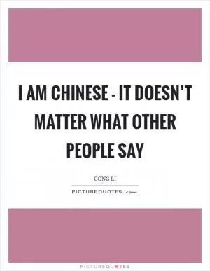 I am Chinese - it doesn’t matter what other people say Picture Quote #1