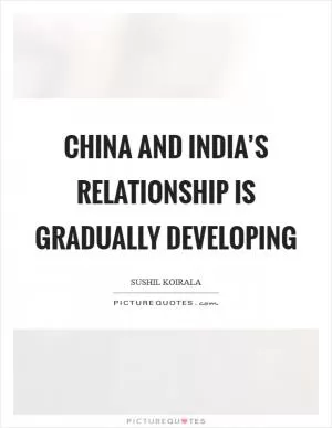 China and India’s relationship is gradually developing Picture Quote #1