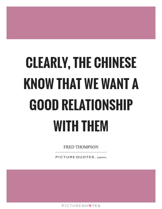 Clearly, the Chinese know that we want a good relationship with them Picture Quote #1
