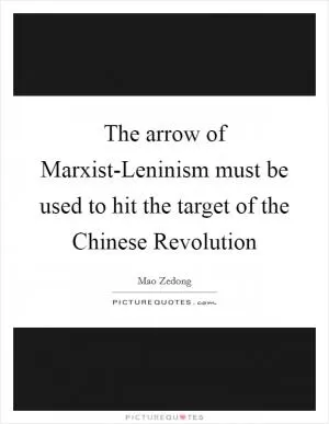 The arrow of Marxist-Leninism must be used to hit the target of the Chinese Revolution Picture Quote #1