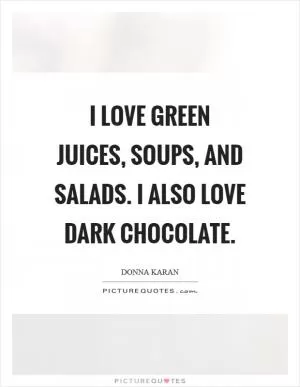 I love green juices, soups, and salads. I also love dark chocolate Picture Quote #1