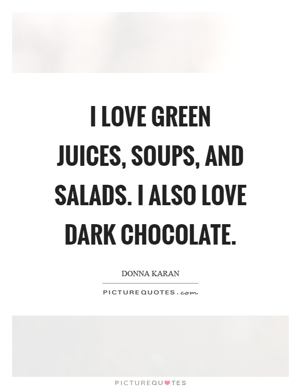 I love green juices, soups, and salads. I also love dark chocolate. Picture Quote #1