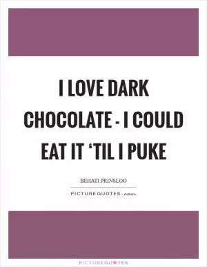 I love dark chocolate - I could eat it ‘til I puke Picture Quote #1