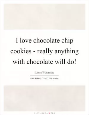 I love chocolate chip cookies - really anything with chocolate will do! Picture Quote #1