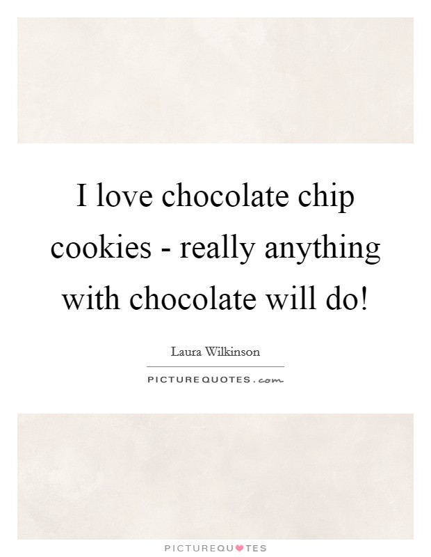 I love chocolate chip cookies - really anything with chocolate will do! Picture Quote #1